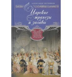 Петряков Александр. Царские трапезы и забавы. Быт, нравы, развлечения, торжества и кулинарные пристрастия русских царей