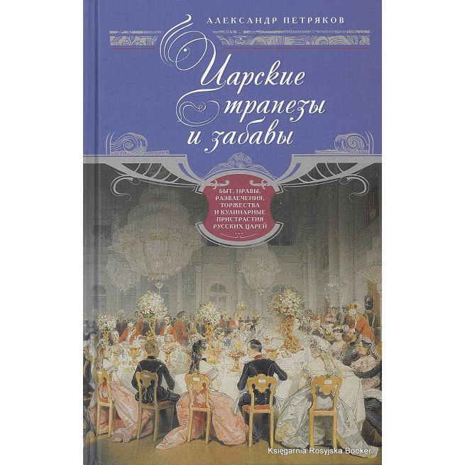 Петряков Александр. Царские трапезы и забавы. Быт, нравы, развлечения, торжества и кулинарные пристрастия русских царей