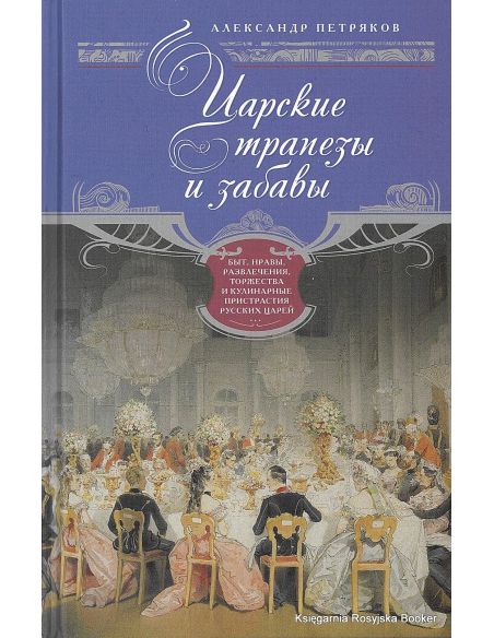 Петряков Александр. Царские трапезы и забавы. Быт, нравы, развлечения, торжества и кулинарные пристрастия русских царей