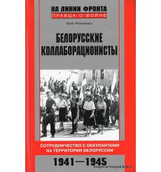 Романько Олег. Белорусские коллаборационисты. Сотрудничество с оккупантами на территории Белоруссии. 1941-1945