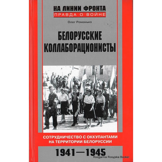 Романько Олег. Белорусские коллаборационисты. Сотрудничество с оккупантами на территории Белоруссии. 1941-1945