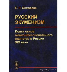 Цимбаева Екатерина. Русский экуменизм : поиск основ межконфессионального единства в России XIX века