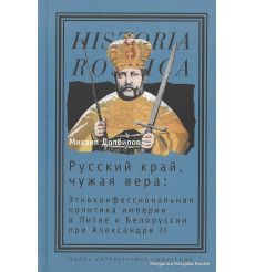 Русский край, чужая вера. Этноконфессиональная политика империи в Литве и Белоруссии при Александре II. Долбилов М.