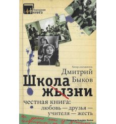 Быков Дмитрий. Школа жизни. Честная книга. Любовь – друзья – учителя – жесть
