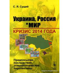 Украина, Россия и мир. Кризис 2014 года. Предпосылки, последствия, этнополитические перспективы. Сущий С.