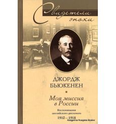 Бьюкенен Джордж. Моя миссия в России. Воспоминания английского дипломата. 1910-1918