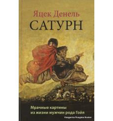 Денель Яцек. Сатурн. Мрачные картины из жизни мужчин рода Гойя