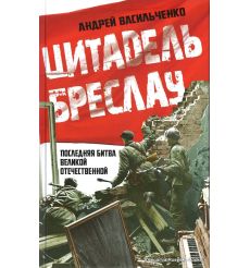 Цитадель Бреслау. Последняя битва Великой Отечественной. Андрей Васильченко