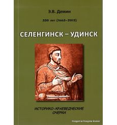 Селенгинск - Ундинск. Историко-краеведческеи очерки. 350 лет (1665 - 2015). Демин Э.