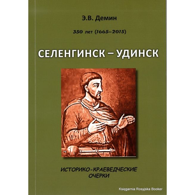Селенгинск - Ундинск. Историко-краеведческеи очерки. 350 лет (1665 - 2015). Демин Э.