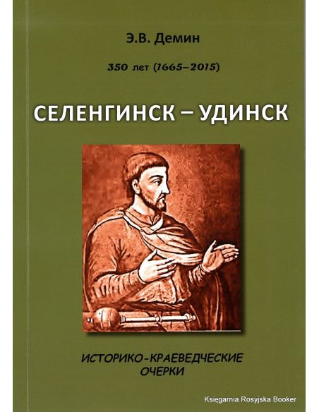 Селенгинск - Ундинск. Историко-краеведческеи очерки. 350 лет (1665 - 2015). Демин Э.