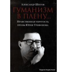 Шитов Александр. Гуманизм в плену. Нравственная упругость прозы Юрия Трифонова