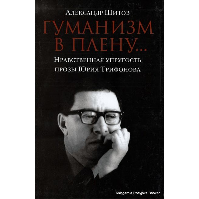 Шитов Александр. Гуманизм в плену. Нравственная упругость прозы Юрия Трифонова
