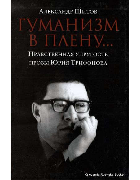 Шитов Александр. Гуманизм в плену. Нравственная упругость прозы Юрия Трифонова