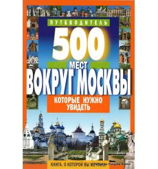 500 мест вокруг Москвы, которые нужно увидеть. Путеводитель