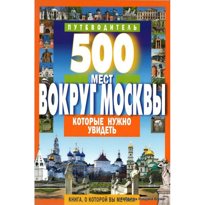 500 мест вокруг Москвы, которые нужно увидеть. Путеводитель