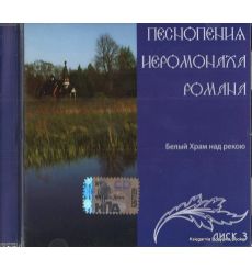 Песнопения Иеромонаха Романа. Белый храм над рекою. Диск 3