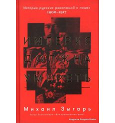Зыгарь Михаил. Империя должна умереть. История русских революций в лицах. 1900-1917