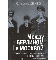 Между Берлином и Москвой. Германо-советские отношения в 1939–1941 гг. Славомир Дембски