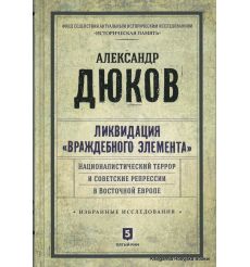 Дюков Александр. Ликвидация "враждебного элемента". Националистический террор и советские репрессии в Восточной Европе