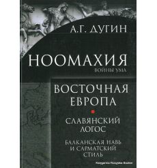 Дугин Александр. Ноомахия. Войны ума. Восточная Европа. Славянский Логос. Балканская Навь и сарматский стиль