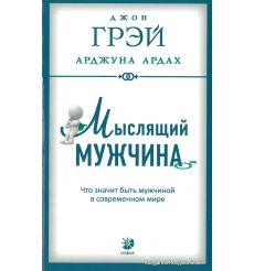 Грэй Джон, Ардах Арджуан. Мыслящий мужчина. Что значит быть мужчиной в современном мире