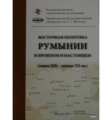 Восточная политика Румынии в прошлом и настоящем (конец XIX – начало XXI вв.)