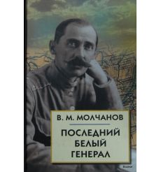 Молчанов В.М. Последний белый генерал. Устные воспоминания, статьи, письма, документы