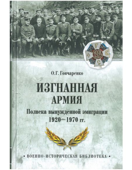 Изгнанная армия. Полвека военной эмиграции. 1920-1970 гг. Олег Гончаренко