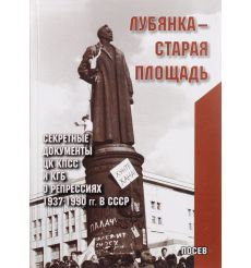 Лубянка - Старая площадь : Секретные документы ЦК КПСС и КГБ о репрессиях 1937-1990 гг. в СССР