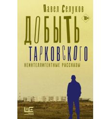Добыть Тарковского. Неинтеллигентные рассказы. Павел Селуков