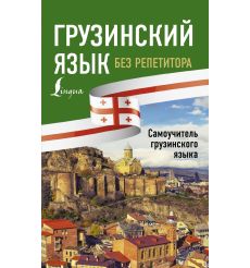 Грузинский язык без репетитора. Самоучитель грузинского языка