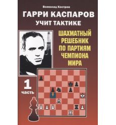 Гарри Каспаров учит тактике. 1 и 2 часть. Шахматный решебник по партиям чемпиона мира