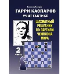 Гарри Каспаров учит тактике. 1 и 2 часть. Шахматный решебник по партиям чемпиона мира 2
