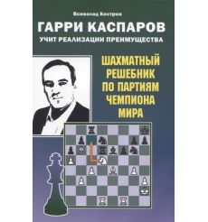 Гарри Каспаров учит реализации преимущества. Шахматный решебник по партиям чемпиона мира. Николай Калиниченко