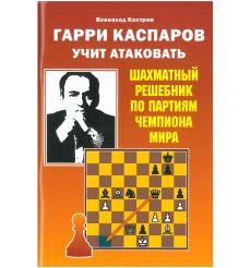 Гарри Каспаров учит атаковать. Шахматный решебник по партиям чемпиона мира. Николай Калиниченко
