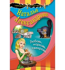 Любовь, морковь, свекровь. Наталья Александрова