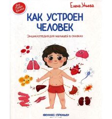Как устроен человек. Энциклопедия для малышей в сказках. Ульева Елена