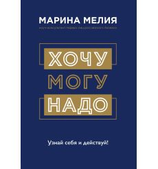 Хочу — Mогу — Надо. Узнай себя и действуй! Марина Мелия