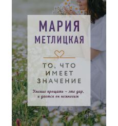То, что имеет значение. Мария Метлицкая