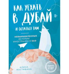 Как уехать в Дубай и остаться там. Невымышленные истории иностранки в ОАЭ. Алина Мустафина