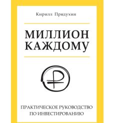 Миллион каждому. Практическое руководство по инвестированию. Кирилл Прядухин