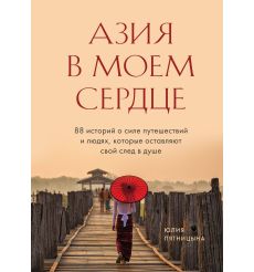 Азия в моем сердце. 88 историй о силе путешествий и людях, которые оставляют свой след в душе. Юлия Птициына