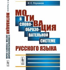 Мотивация в словообразовательной системе русского языка. Игорь Улуханов