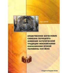 Нравственное богословие Симеона Полоцкого. Освоение католической традиции московскими книжниками второй половины XVII века