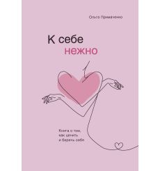 К себе нежно. Книга о том, как ценить и беречь себя. Ольга Примаренко