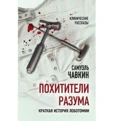 Похитители разума. Краткая история лоботомии. Клинические рассказы. Самуэль Чавкин