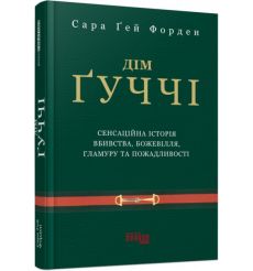 Дім Ґуччі. Сенсаційна історія вбивства, божевілля, гламуру та пожадливості. Сара Ґей Форден