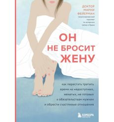 Он не бросит жену. Как перестать тратить время на недоступных, женатых мужчин. Доктор Марни Фейерман