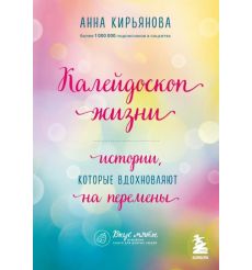Калейдоскоп жизни. Истории, которые вдохновляют на перемены. Анна Кирьянова